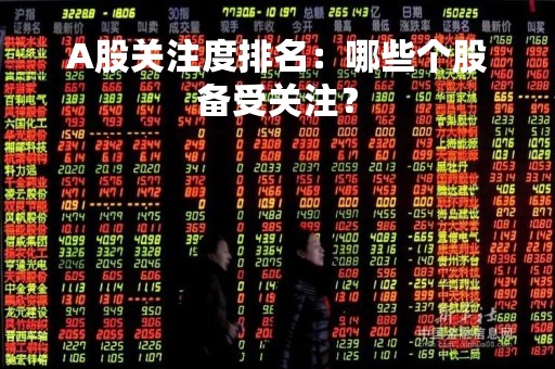 A股关注度排名：哪些个股备受关注？