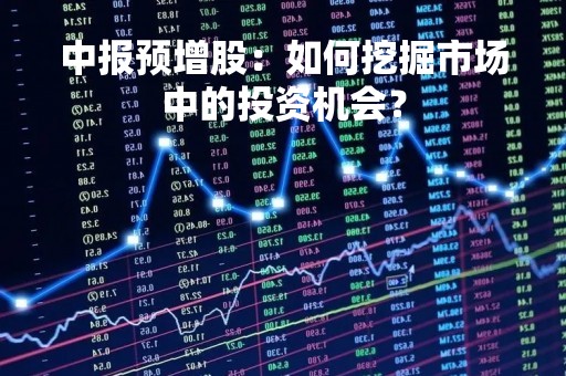中报预增股：如何挖掘市场中的投资机会？