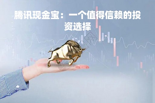 腾讯现金宝：一个值得信赖的投资选择