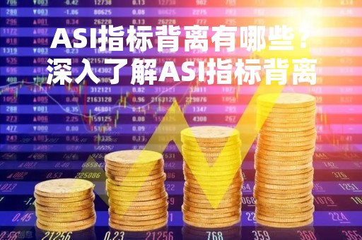 ASI指标背离有哪些？深入了解ASI指标背离现象