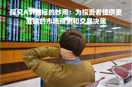 探究ASI指标的妙用：为投资者提供更准确的市场预测和交易决策