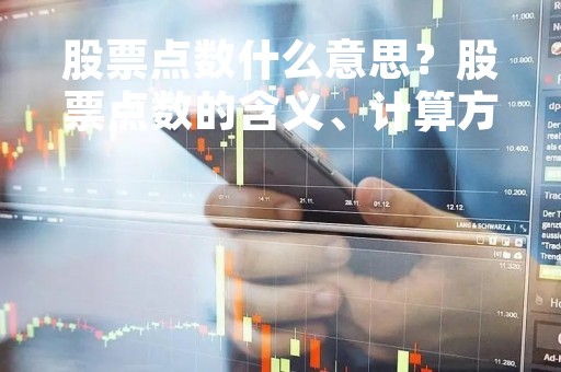 股票点数什么意思？股票点数的含义、计算方法及影响因素详解