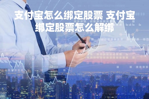 支付宝怎么绑定股票 支付宝绑定股票怎么解绑
