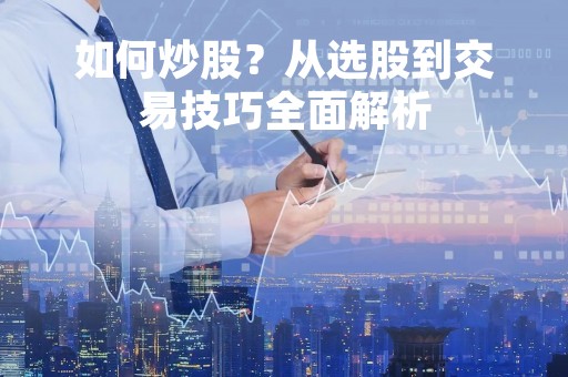 如何炒股？从选股到交易技巧全面解析