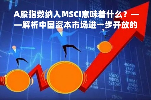  A股指数纳入MSCI意味着什么？——解析中国资本市场进一步开放的影响