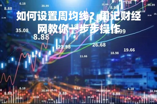 如何设置周均线？周记财经网教你一步步操作
