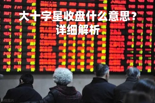 大十字星收盘什么意思？详细解析