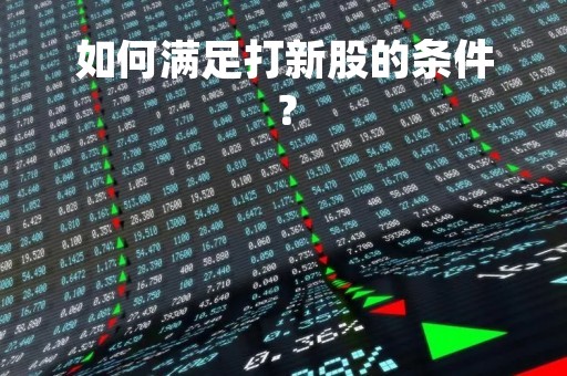 如何满足打新股的条件？
