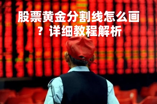 股票黄金分割线怎么画？详细教程解析