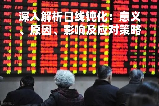 深入解析日线钝化：意义、原因、影响及应对策略