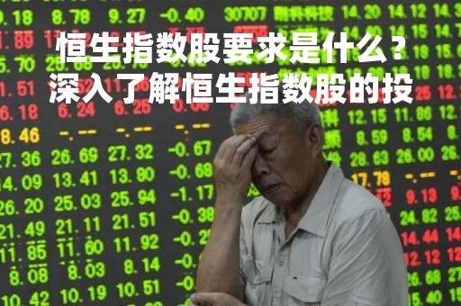 恒生指数股要求是什么？深入了解恒生指数股的投资要点