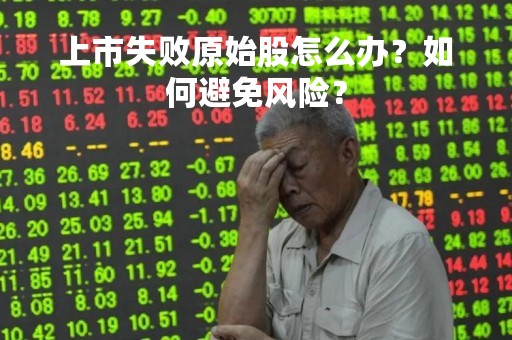 上市失败原始股怎么办？如何避免风险？
