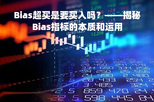 Bias超买是要买入吗？——揭秘Bias指标的本质和运用
