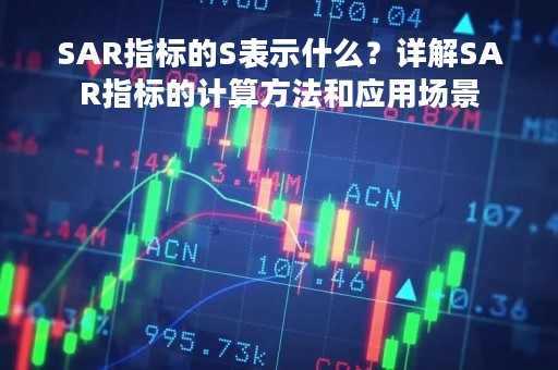 SAR指标的S表示什么？详解SAR指标的计算方法和应用场景