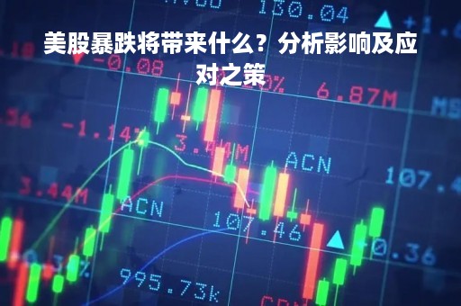 美股暴跌将带来什么？分析影响及应对之策