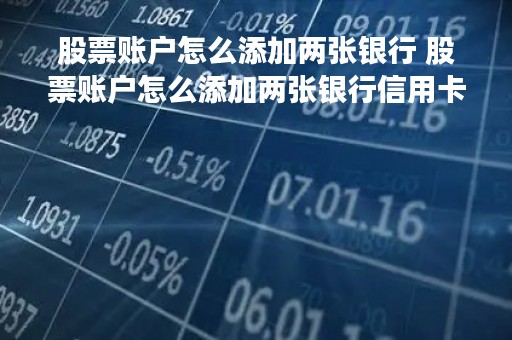 股票账户怎么添加两张银行 股票账户怎么添加两张银行信用卡