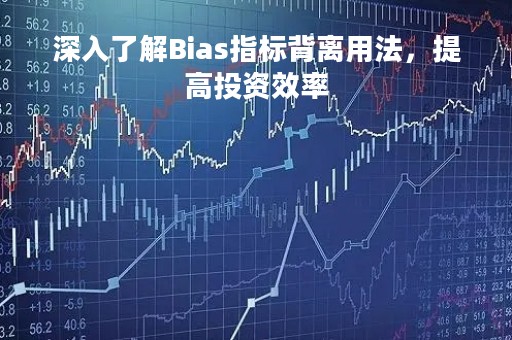 深入了解Bias指标背离用法，提高投资效率