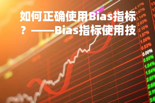 如何正确使用Bias指标？——Bias指标使用技巧有哪些