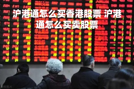 沪港通怎么买香港股票 沪港通怎么买卖股票