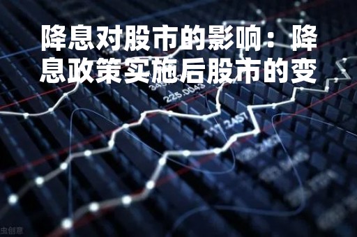 降息对股市的影响：降息政策实施后股市的变化