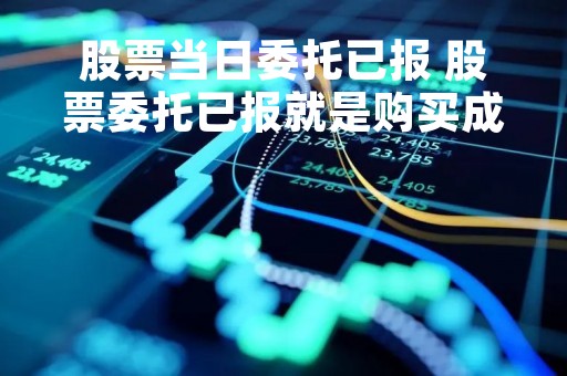 股票当日委托已报 股票委托已报就是购买成功了吗