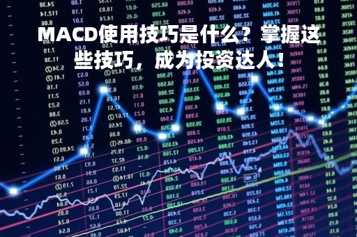 MACD使用技巧是什么？掌握这些技巧，成为投资达人！