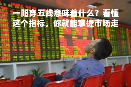 一阳穿五线意味着什么？看懂这个指标，你就能掌握市场走势