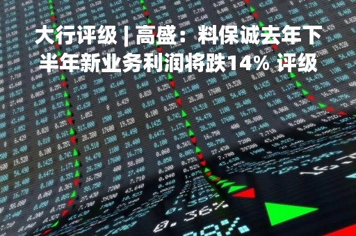 大行评级 | 高盛：料保诚去年下半年新业务利润将跌14% 评级“买入”