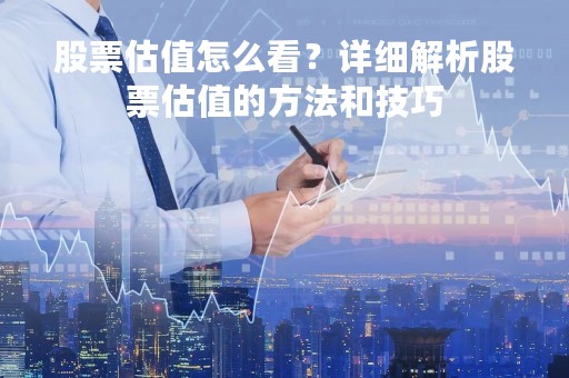 股票估值怎么看？详细解析股票估值的方法和技巧