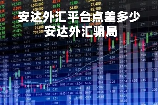 安达外汇平台点差多少 安达外汇骗局