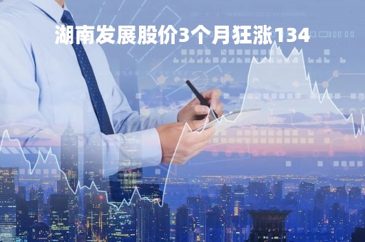 湖南发展股价3个月狂涨134