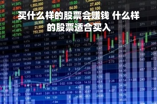 买什么样的股票会赚钱 什么样的股票适合买入
