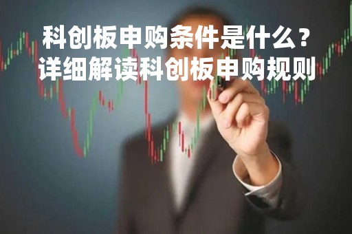 科创板申购条件是什么？详细解读科创板申购规则