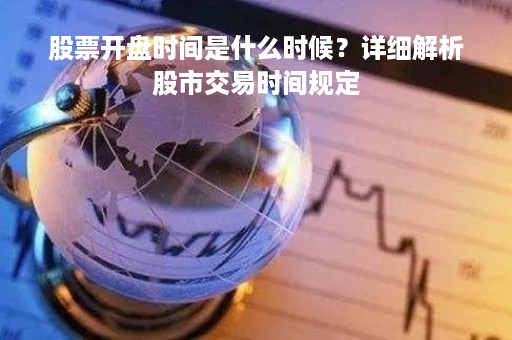 股票开盘时间是什么时候？详细解析股市交易时间规定