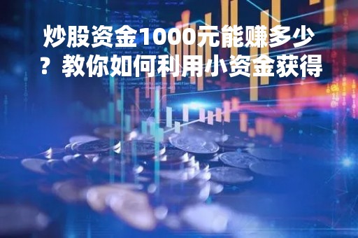 炒股资金1000元能赚多少？教你如何利用小资金获得高收益