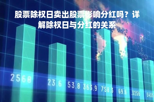 股票除权日卖出股票影响分红吗？详解除权日与分红的关系