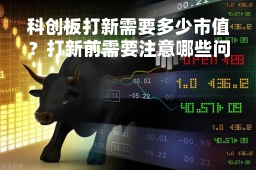科创板打新需要多少市值？打新前需要注意哪些问题？