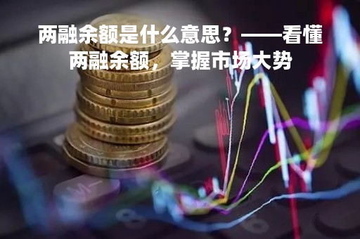 两融余额是什么意思？——看懂两融余额，掌握市场大势