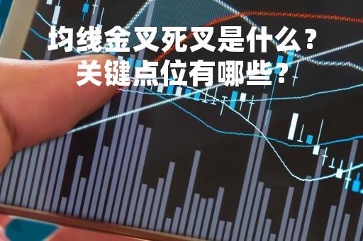 均线金叉死叉是什么？关键点位有哪些？