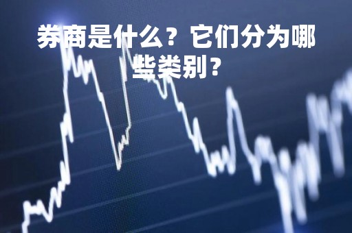 券商是什么？它们分为哪些类别？