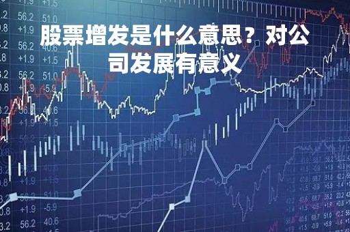 股票增发是什么意思？对公司发展有意义