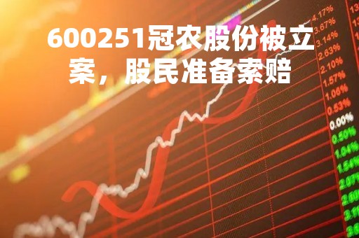 600251冠农股份被立案，股民准备索赔