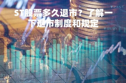 ST股票多久退市？了解一下退市制度和规定