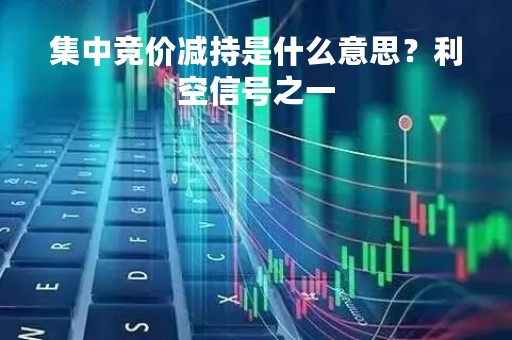 集中竞价减持是什么意思？利空信号之一