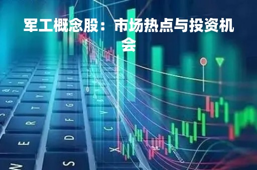 军工概念股：市场热点与投资机会
