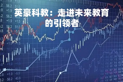 英豪科教：走进未来教育的引领者