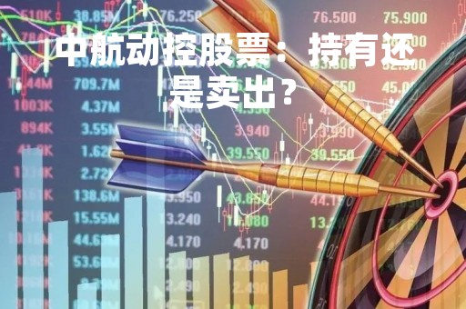 中航动控股票：持有还是卖出？