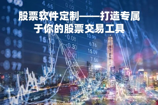 股票软件定制——打造专属于你的股票交易工具