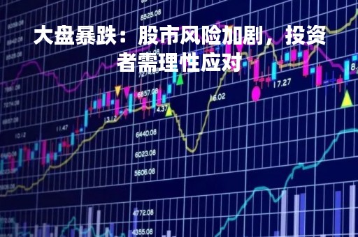 大盘暴跌:股市风险加剧,投资者需理性应对