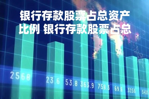 银行存款股票占总资产比例 银行存款股票占总资产比例多少